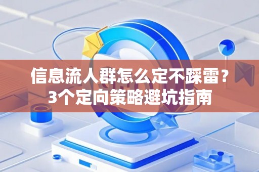 信息流人群怎么定不踩雷？3个定向策略避坑指南