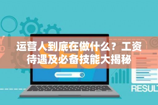 运营人到底在做什么？工资待遇及必备技能大揭秘