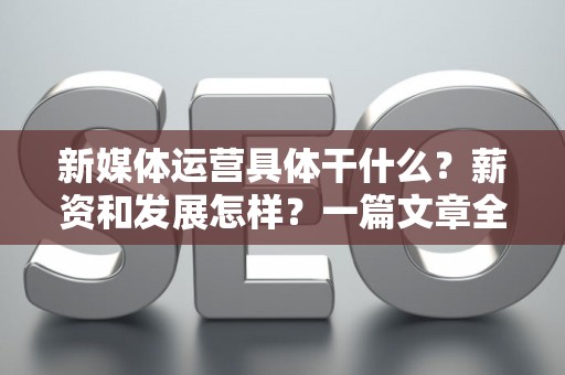 新媒体运营具体干什么？薪资和发展怎样？一篇文章全搞懂