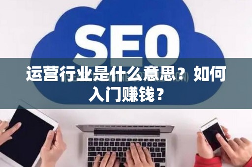 运营行业是什么意思？如何入门赚钱？