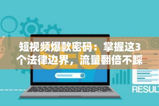 短视频爆款密码：掌握这3个法律边界，流量翻倍不踩雷