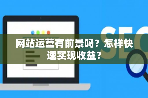 网站运营有前景吗？怎样快速实现收益？