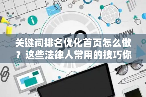 关键词排名优化首页怎么做？这些法律人常用的技巧你得知道