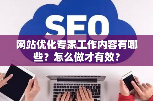网站优化专家工作内容有哪些？怎么做才有效？