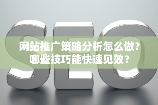 网站推广策略分析怎么做？哪些技巧能快速见效？