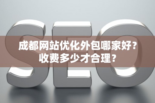 成都网站优化外包哪家好？收费多少才合理？
