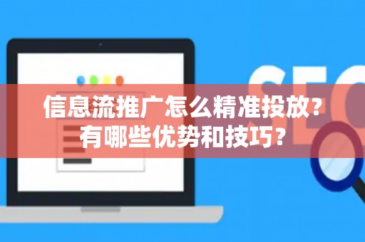 信息流推广怎么精准投放？有哪些优势和技巧？