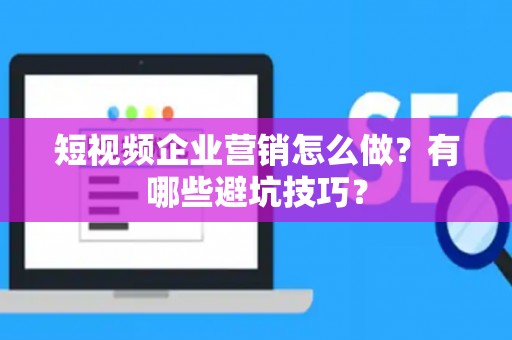 短视频企业营销怎么做？有哪些避坑技巧？