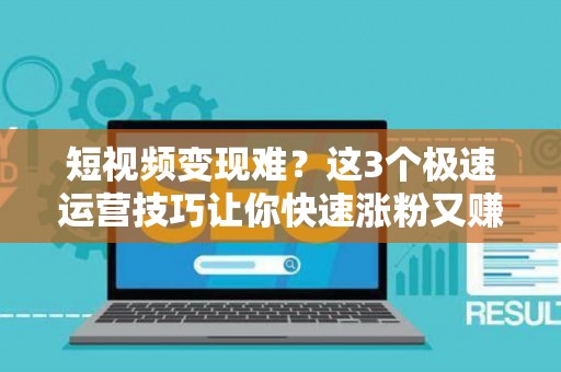 短视频变现难？这3个极速运营技巧让你快速涨粉又赚钱