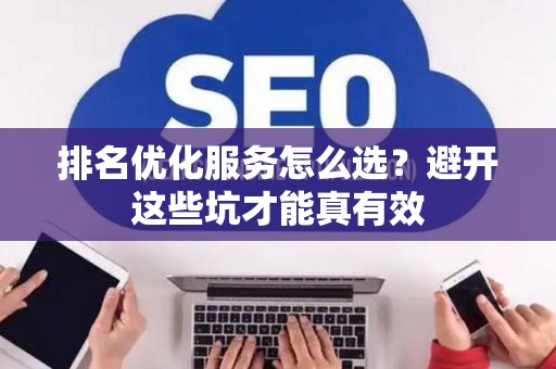 排名优化服务怎么选？避开这些坑才能真有效