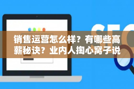 销售运营怎么样?有哪些高薪秘诀?业内人掏心窝子说实话 销售运营怎么样?有哪些高薪秘诀?业内人掏心窝子说实话