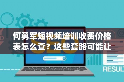 何勇军短视频培训收费价格表怎么查?这些套路可能让你背上"培训贷" 何勇军短视频培训收费价格表怎么查?这些套路可能让你背上"培训贷"