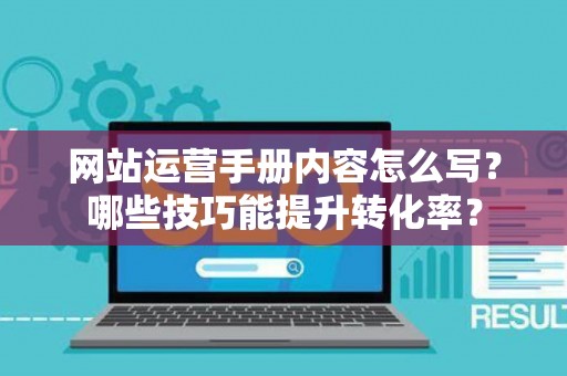 网站运营手册内容怎么写？哪些技巧能提升转化率？