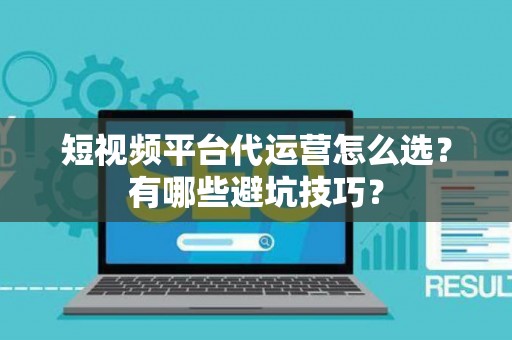 短视频平台代运营怎么选?有哪些避坑技巧? 短视频平台代运营怎么选?有哪些避坑技巧?