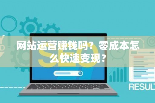 网站运营赚钱吗？零成本怎么快速变现？