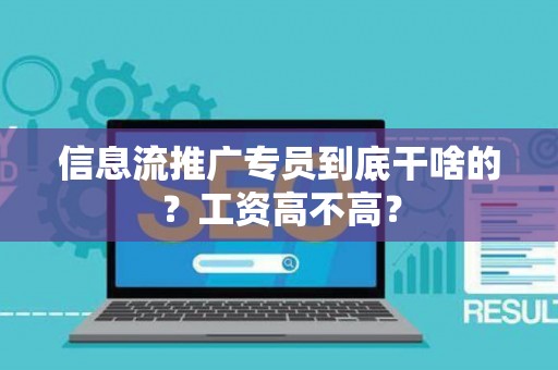 信息流推广专员到底干啥的？工资高不高？