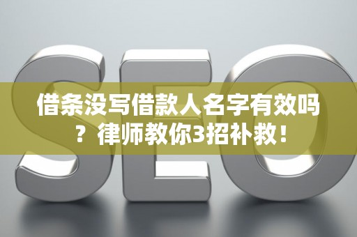 借条没写借款人名字有效吗？律师教你3招补救！