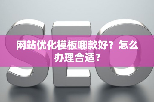网站优化模板哪款好?怎么办理合适? 网站优化模板哪款好?怎么办理合适?