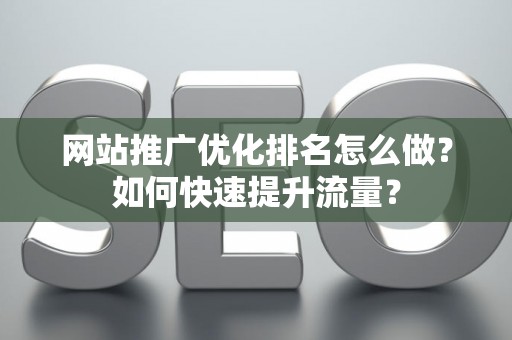 网站推广优化排名怎么做？如何快速提升流量？