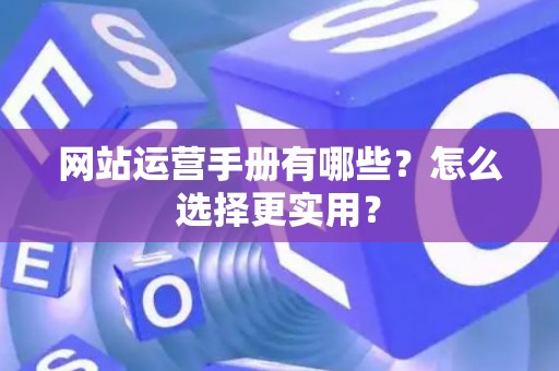 网站运营手册有哪些？怎么选择更实用？