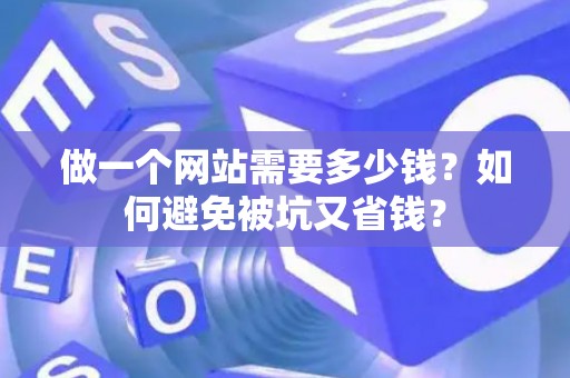 做一个网站需要多少钱？如何避免被坑又省钱？