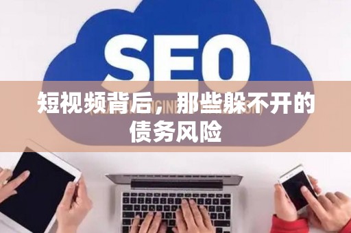 短视频背后，那些躲不开的债务风险