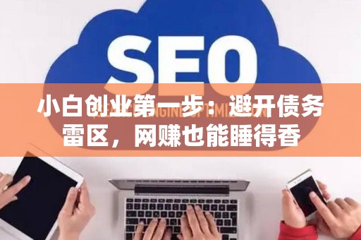 小白创业第一步：避开债务雷区，网赚也能睡得香
