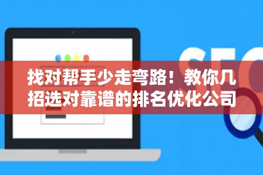 找对帮手少走弯路！教你几招选对靠谱的排名优化公司，避开签约那些坑