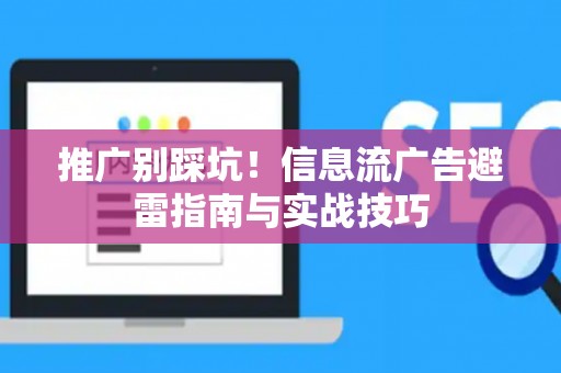 推广别踩坑！信息流广告避雷指南与实战技巧