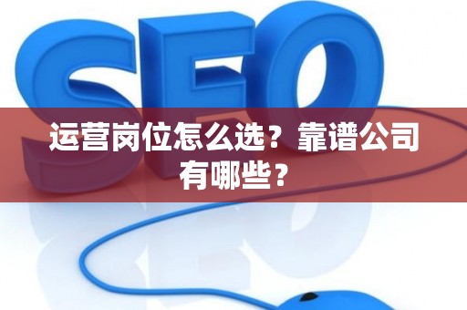 运营岗位怎么选？靠谱公司有哪些？