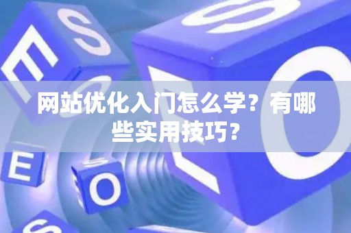 网站优化入门怎么学？有哪些实用技巧？