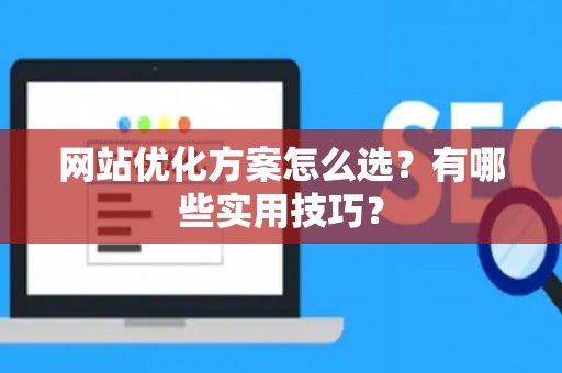 网站优化方案怎么选？有哪些实用技巧？