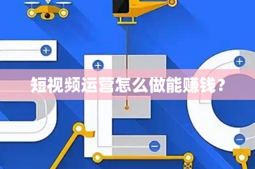 短视频运营怎么做能赚钱？