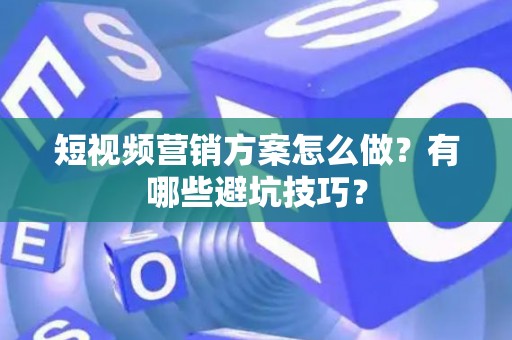 短视频营销方案怎么做？有哪些避坑技巧？