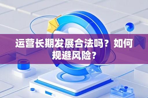 运营长期发展合法吗？如何规避风险？