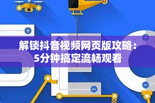 解锁抖音视频网页版攻略：5分钟搞定流畅观看