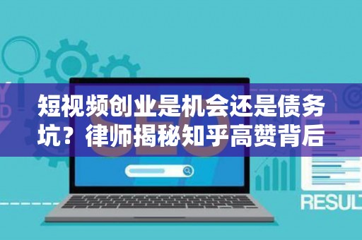 短视频创业是机会还是债务坑？律师揭秘知乎高赞背后的避坑套路
