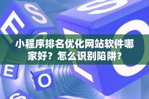 小程序排名优化网站软件哪家好？怎么识别陷阱？