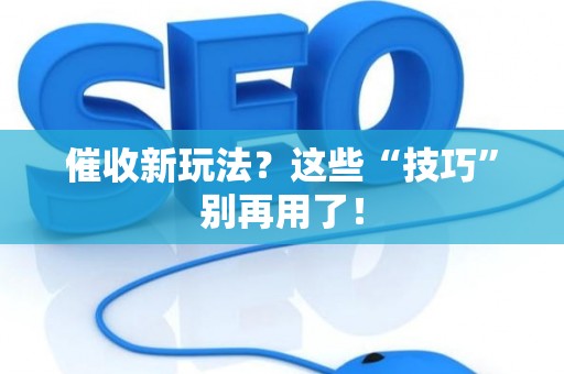 催收新玩法？这些“技巧”别再用了！