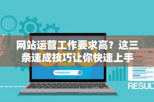 网站运营工作要求高？这三条速成技巧让你快速上手