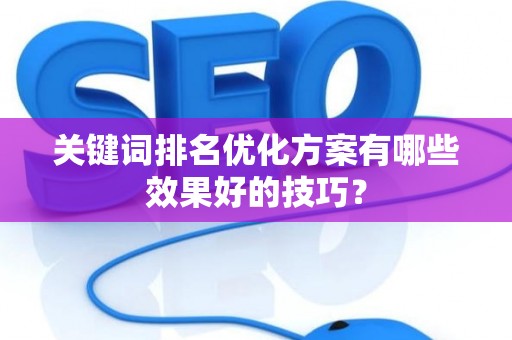 关键词排名优化方案有哪些效果好的技巧？