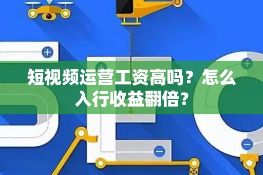 短视频运营工资高吗？怎么入行收益翻倍？