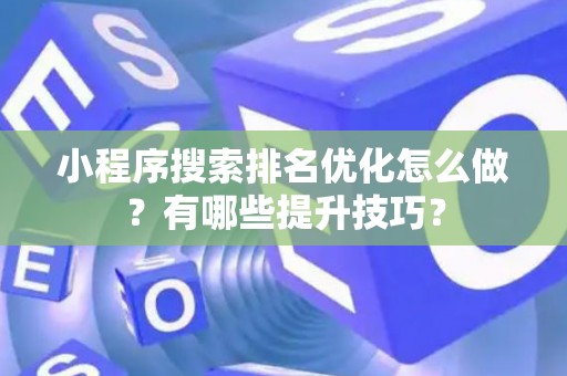 小程序搜索排名优化怎么做？有哪些提升技巧？