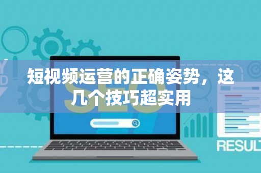 短视频运营的正确姿势，这几个技巧超实用