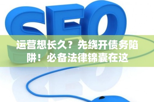 运营想长久？先绕开债务陷阱！必备法律锦囊在这