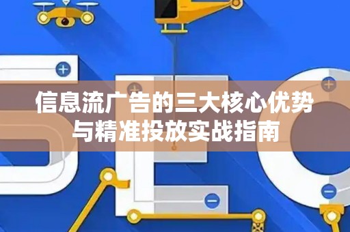 信息流广告的三大核心优势与精准投放实战指南