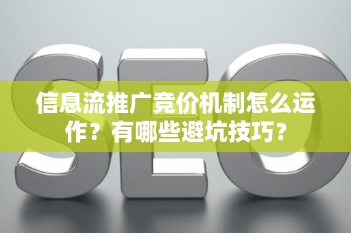 信息流推广竞价机制怎么运作？有哪些避坑技巧？