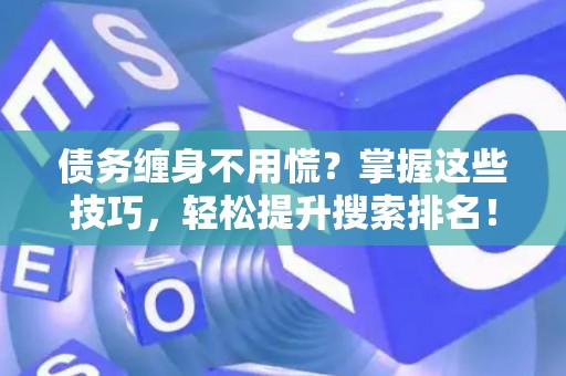 债务缠身不用慌？掌握这些技巧，轻松提升搜索排名！