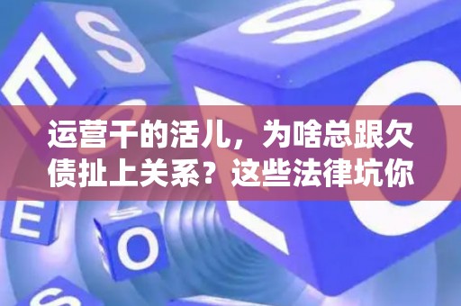 运营干的活儿，为啥总跟欠债扯上关系？这些法律坑你必须绕开