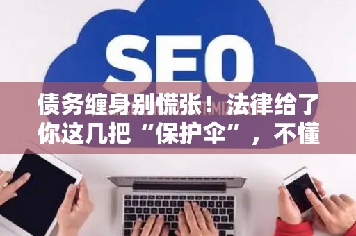 债务缠身别慌张！法律给了你这几把“保护伞”，不懂就亏大了